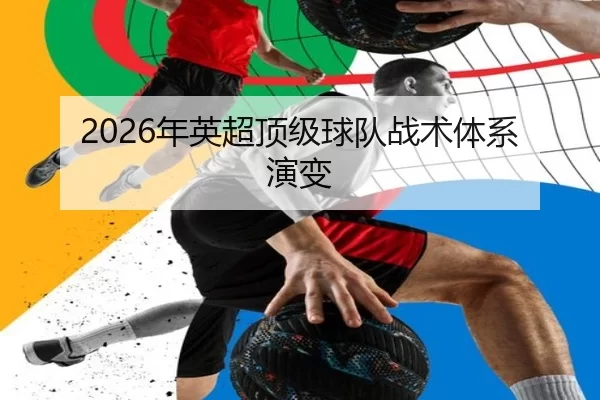 2026年英超顶级球队战术体系演变