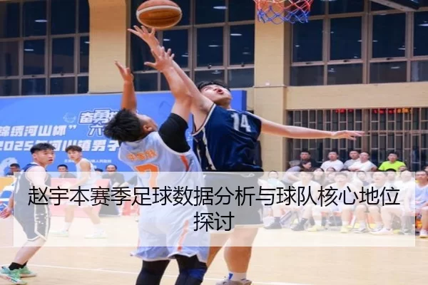 赵宇本赛季足球数据分析与球队核心地位探讨